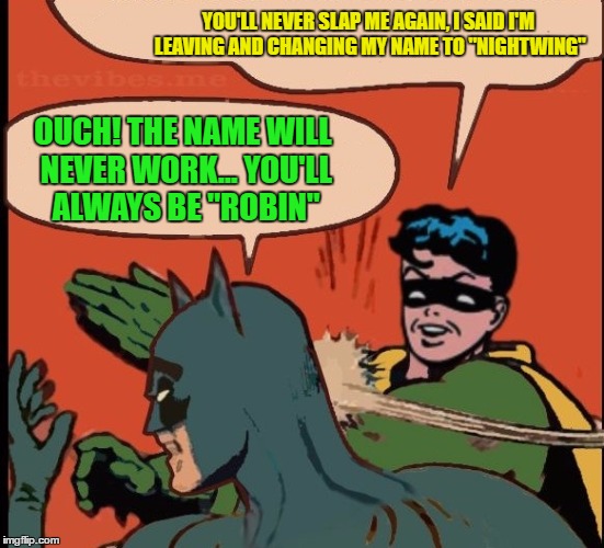 Robin slaps Batman | YOU'LL NEVER SLAP ME AGAIN, I SAID I'M LEAVING AND CHANGING MY NAME TO "NIGHTWING"; OUCH! THE NAME WILL NEVER WORK... YOU'LL ALWAYS BE "ROBIN" | image tagged in robin slapping batman,robin,batman,batman and robin,nightwing | made w/ Imgflip meme maker