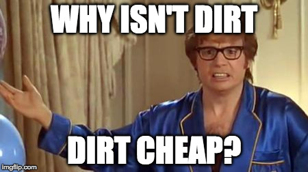 Austin Powers learns gardening is expensive.  | WHY ISN'T DIRT; DIRT CHEAP? | image tagged in austin powers honestly,dirt,cheap,gardening,iwanttobebacon,garden | made w/ Imgflip meme maker