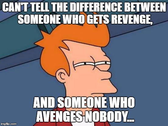 Futurama Fry | CAN'T TELL THE DIFFERENCE BETWEEN SOMEONE WHO GETS REVENGE, AND SOMEONE WHO AVENGES NOBODY... | image tagged in memes,futurama fry | made w/ Imgflip meme maker