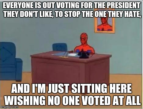 Spiderman Computer Desk | EVERYONE IS OUT VOTING FOR THE PRESIDENT THEY DON'T LIKE, TO STOP THE ONE THEY HATE, AND I'M JUST SITTING HERE WISHING NO ONE VOTED AT ALL | image tagged in memes,spiderman computer desk,spiderman | made w/ Imgflip meme maker