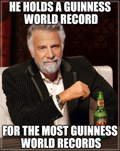 The Most Interesting Man In The World Meme | HE HOLDS A GUINNESS WORLD RECORD; FOR THE MOST GUINNESS WORLD RECORDS | image tagged in memes,the most interesting man in the world | made w/ Imgflip meme maker