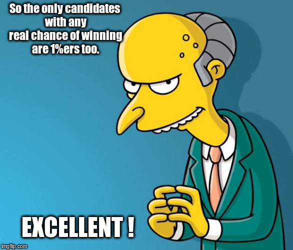 Mr. Burns | So the only candidates with any real chance of winning are 1%ers too. EXCELLENT ! | image tagged in mr burns,election,election 2016,trump,clinton | made w/ Imgflip meme maker