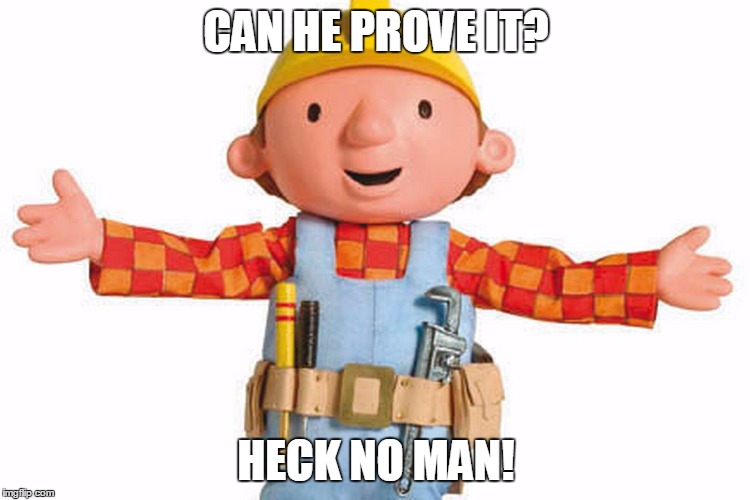bob the builder | CAN HE PROVE IT? HECK NO MAN! | image tagged in bob the builder | made w/ Imgflip meme maker