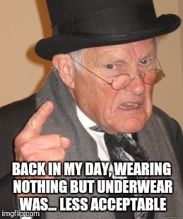 Back In My Day Meme | BACK IN MY DAY, WEARING NOTHING BUT UNDERWEAR WAS... LESS ACCEPTABLE | image tagged in memes,back in my day | made w/ Imgflip meme maker
