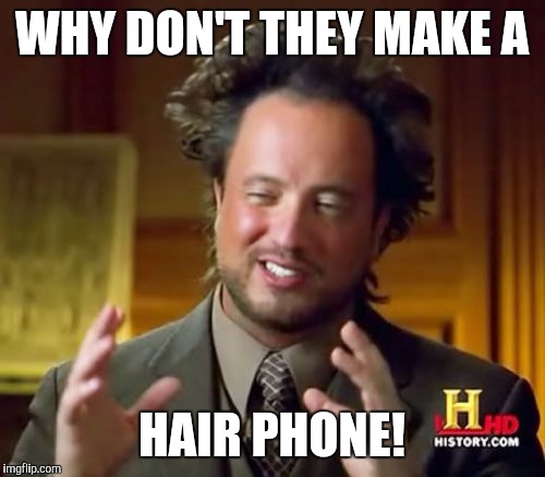 We have the iPhone! | WHY DON'T THEY MAKE A; HAIR PHONE! | image tagged in memes,ancient aliens | made w/ Imgflip meme maker