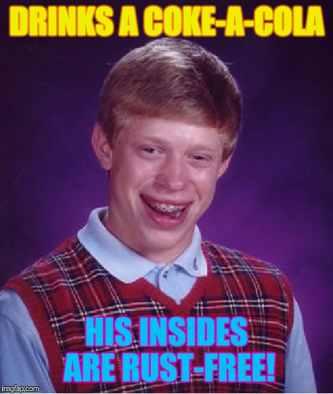 I cleaned a lot of metal with coke! | DRINKS A COKE-A-COLA; HIS INSIDES ARE RUST-FREE! | image tagged in memes,bad luck brian | made w/ Imgflip meme maker