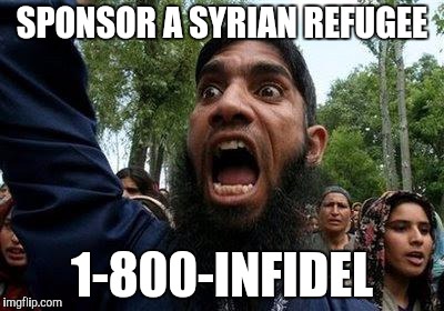 Angry Muslim | SPONSOR A SYRIAN REFUGEE; 1-800-INFIDEL | image tagged in angry muslim | made w/ Imgflip meme maker