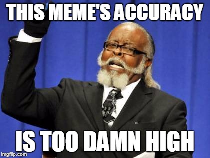 Too Damn High Meme | THIS MEME'S ACCURACY IS TOO DAMN HIGH | image tagged in memes,too damn high | made w/ Imgflip meme maker