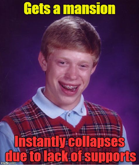 The architects just wanted Brian to die, so they made an unstable mansion. Brian should've known, but he was too unlucky. Yaaay. | Gets a mansion; Instantly collapses due to lack of supports | image tagged in memes,bad luck brian | made w/ Imgflip meme maker