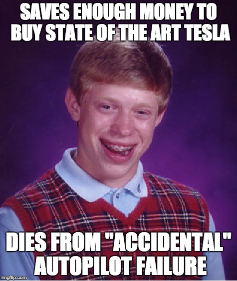 Why is my car trying to kill me?!?!?! | SAVES ENOUGH MONEY TO BUY STATE OF THE ART TESLA; DIES FROM "ACCIDENTAL" AUTOPILOT FAILURE | image tagged in memes,bad luck brian,tesla,auto,automotive,funny memes | made w/ Imgflip meme maker