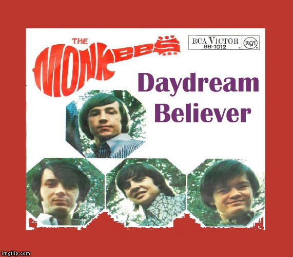 . | image tagged in the monkees daydream believer cover | made w/ Imgflip meme maker