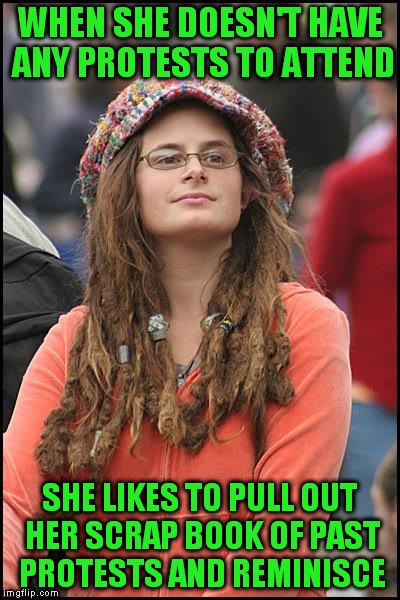 Just sitting around taping handles on signs, getting ready for the next one. | WHEN SHE DOESN'T HAVE ANY PROTESTS TO ATTEND; SHE LIKES TO PULL OUT HER SCRAP BOOK OF PAST PROTESTS AND REMINISCE | image tagged in memes,college liberal | made w/ Imgflip meme maker