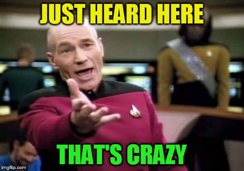 Picard Wtf Meme | JUST HEARD HERE THAT'S CRAZY | image tagged in memes,picard wtf | made w/ Imgflip meme maker