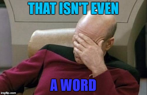 Captain Picard Facepalm Meme | THAT ISN'T EVEN A WORD | image tagged in memes,captain picard facepalm | made w/ Imgflip meme maker