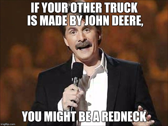 if you... you might be a redneck | IF YOUR OTHER TRUCK IS MADE BY JOHN DEERE, YOU MIGHT BE A REDNECK | image tagged in jeff foxworthy | made w/ Imgflip meme maker