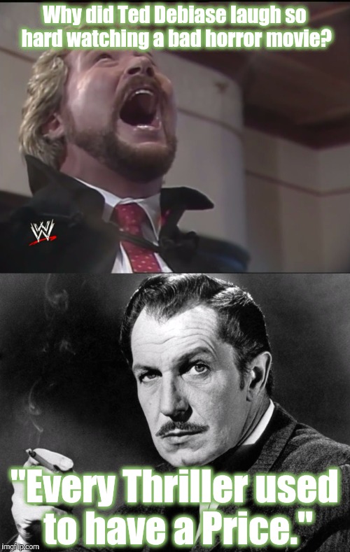 Bahahahahaha! (Money money money money) | Why did Ted Debiase laugh so hard watching a bad horror movie? "Every Thriller used to have a Price." | image tagged in ted dibiase,million dollar man,wwe,wwf,movies,vincent price | made w/ Imgflip meme maker