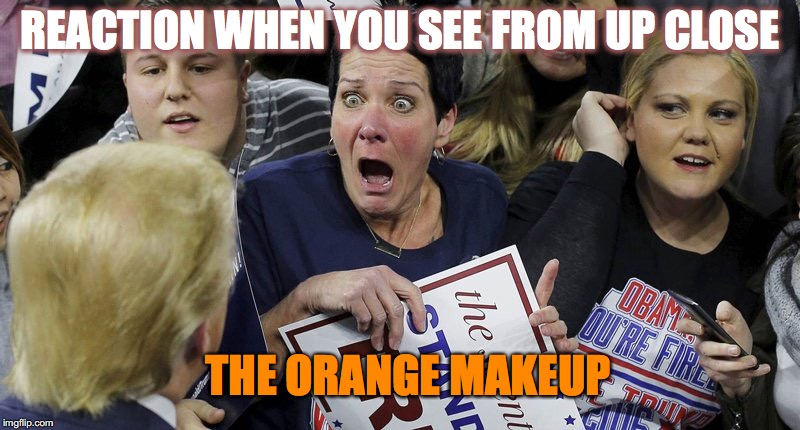 Reaction To Trump's Orange Face | REACTION WHEN YOU SEE FROM UP CLOSE; THE ORANGE MAKEUP | image tagged in trump shocker,orange,makeup,fugly,shock | made w/ Imgflip meme maker