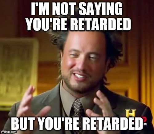 Ancient Aliens Meme | I'M NOT SAYING YOU'RE RETARDED; BUT YOU'RE RETARDED | image tagged in memes,ancient aliens | made w/ Imgflip meme maker