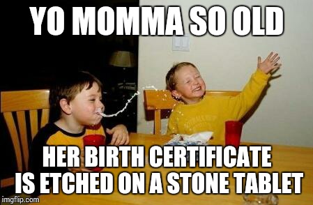 Yo Momma So Fat | YO MOMMA SO OLD; HER BIRTH CERTIFICATE IS ETCHED ON A STONE TABLET | image tagged in yo momma so fat | made w/ Imgflip meme maker