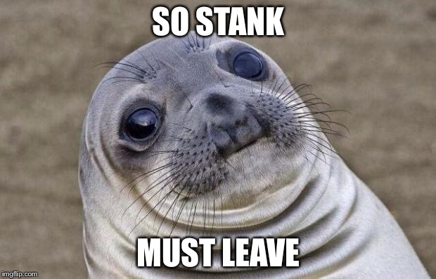 Awkward Moment Sealion Meme | SO STANK; MUST LEAVE | image tagged in memes,awkward moment sealion | made w/ Imgflip meme maker