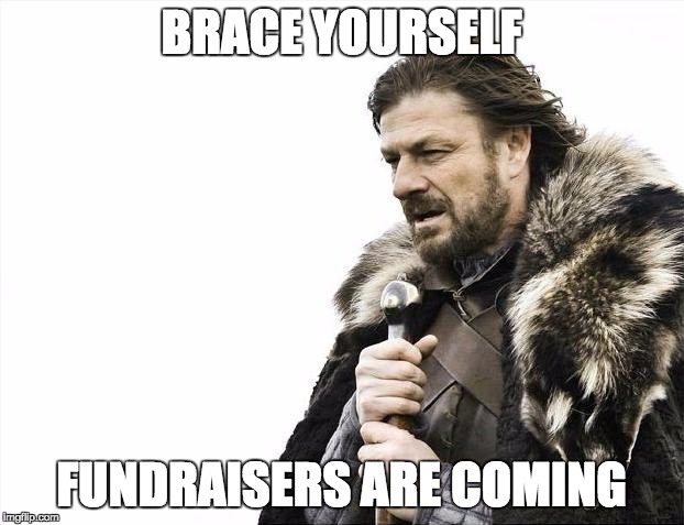Brace Yourselves X is Coming | BRACE YOURSELF; FUNDRAISERS ARE COMING | image tagged in memes,brace yourselves x is coming | made w/ Imgflip meme maker