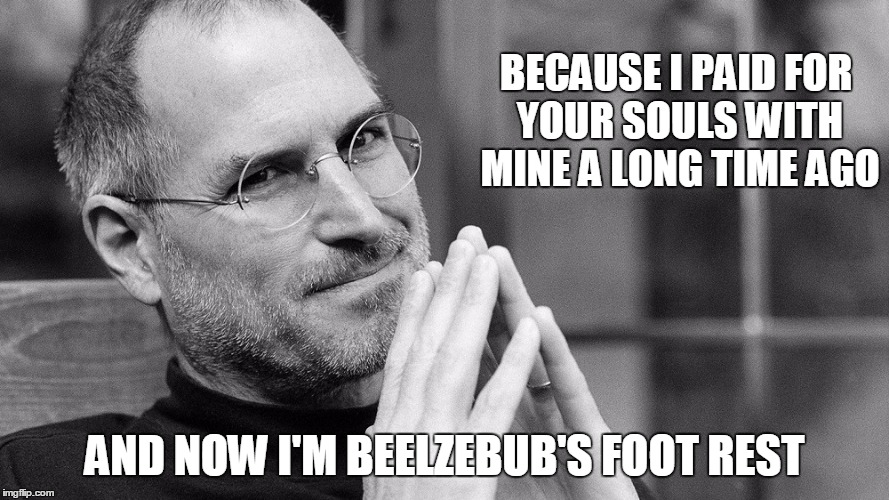BECAUSE I PAID FOR YOUR SOULS WITH MINE A LONG TIME AGO AND NOW I'M BEELZEBUB'S FOOT REST | made w/ Imgflip meme maker