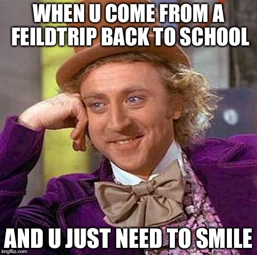 Creepy Condescending Wonka | WHEN U COME FROM A FEILDTRIP BACK TO SCHOOL; AND U JUST NEED TO SMILE | image tagged in memes,creepy condescending wonka | made w/ Imgflip meme maker