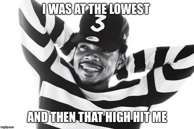 I WAS AT THE LOWEST; AND THEN THAT HIGH HIT ME | image tagged in chance | made w/ Imgflip meme maker