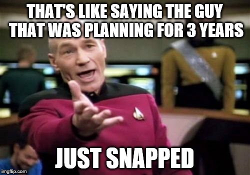 Picard Wtf Meme | THAT'S LIKE SAYING THE GUY THAT WAS PLANNING FOR 3 YEARS JUST SNAPPED | image tagged in memes,picard wtf | made w/ Imgflip meme maker