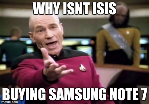 Picard Wtf | WHY ISNT ISIS; BUYING SAMSUNG NOTE 7 | image tagged in memes,picard wtf | made w/ Imgflip meme maker