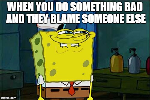Don't You Squidward | WHEN YOU DO SOMETHING BAD AND THEY BLAME SOMEONE ELSE | image tagged in memes,dont you squidward | made w/ Imgflip meme maker