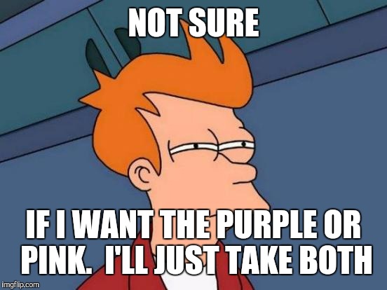 Futurama Fry | NOT SURE; IF I WANT THE PURPLE OR PINK.  I'LL JUST TAKE BOTH | image tagged in memes,futurama fry | made w/ Imgflip meme maker