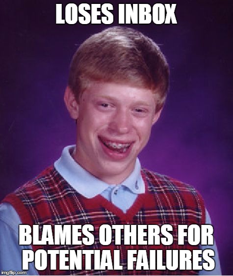 Bad Luck Brian Meme | LOSES INBOX BLAMES OTHERS FOR POTENTIAL FAILURES | image tagged in memes,bad luck brian | made w/ Imgflip meme maker