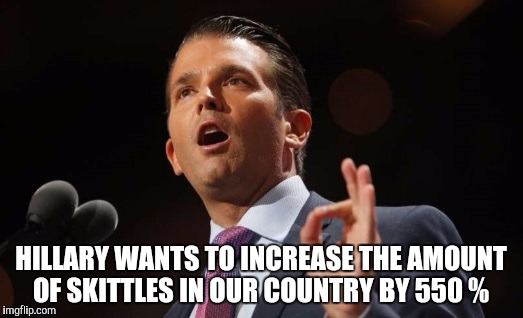 Donald Trump Jr. | HILLARY WANTS TO INCREASE THE AMOUNT OF SKITTLES IN OUR COUNTRY BY 550 % | image tagged in donald trump jr | made w/ Imgflip meme maker