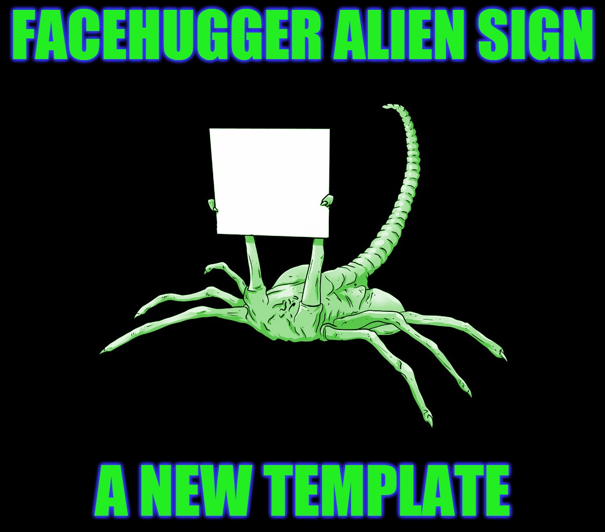 Facehugger Alien Sign: A New Template | FACEHUGGER ALIEN SIGN; A NEW TEMPLATE | image tagged in facehugger alien sign,memes,custom template,free hugs,facehugger,headfoot | made w/ Imgflip meme maker