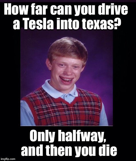 How far can you drive a Tesla into texas? Only halfway, and then you die | made w/ Imgflip meme maker