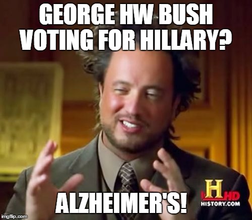 Ancient Aliens Meme | GEORGE HW BUSH VOTING FOR HILLARY? ALZHEIMER'S! | image tagged in memes,ancient aliens | made w/ Imgflip meme maker