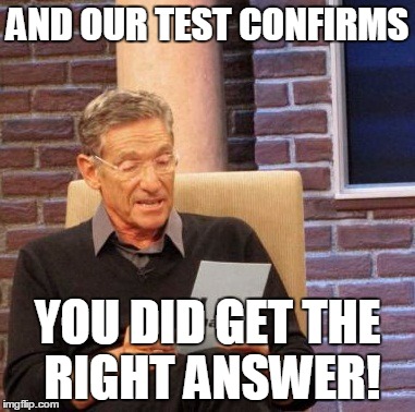 Maury Lie Detector Meme | AND OUR TEST CONFIRMS; YOU DID GET THE RIGHT ANSWER! | image tagged in memes,maury lie detector | made w/ Imgflip meme maker