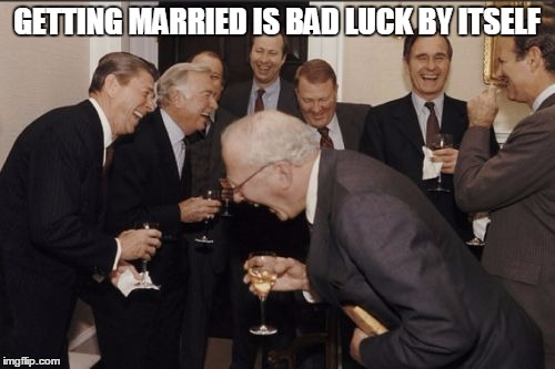 Laughing Men In Suits Meme | GETTING MARRIED IS BAD LUCK BY ITSELF | image tagged in memes,laughing men in suits | made w/ Imgflip meme maker
