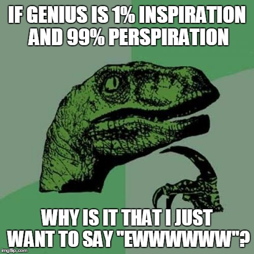 ol' Tom Edison could've used some antiperspirant  | IF GENIUS IS 1% INSPIRATION AND 99% PERSPIRATION; WHY IS IT THAT I JUST WANT TO SAY "EWWWWWW"? | image tagged in memes,philosoraptor | made w/ Imgflip meme maker