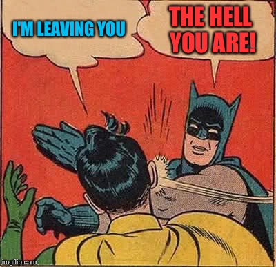 Batman Slapping Robin Meme | I'M LEAVING YOU THE HELL YOU ARE! | image tagged in memes,batman slapping robin | made w/ Imgflip meme maker