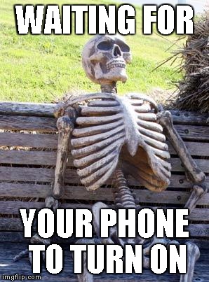 Waiting Skeleton | WAITING FOR; YOUR PHONE TO TURN ON | image tagged in memes,waiting skeleton | made w/ Imgflip meme maker