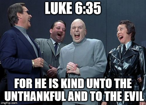 Laughing Villains Meme | LUKE 6:35; FOR HE IS KIND UNTO THE UNTHANKFUL AND TO THE EVIL | image tagged in memes,laughing villains | made w/ Imgflip meme maker
