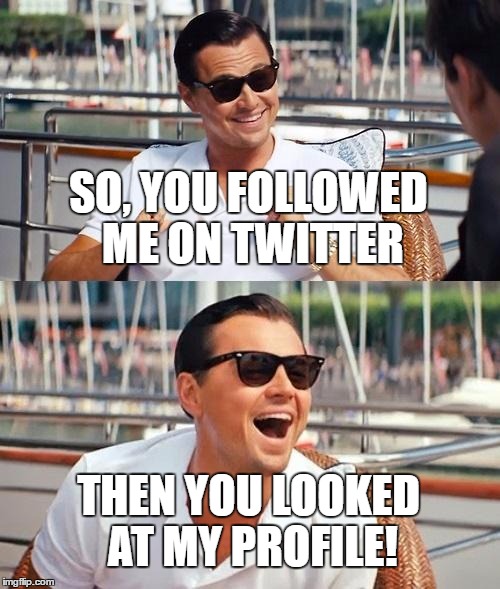 And, Now You're Gone | SO, YOU FOLLOWED ME ON TWITTER; THEN YOU LOOKED AT MY PROFILE! | image tagged in memes,leonardo dicaprio wolf of wall street,twitter | made w/ Imgflip meme maker
