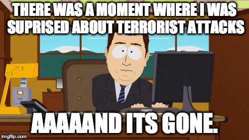 Aaaaand Its Gone Meme | THERE WAS A MOMENT WHERE I WAS SUPRISED ABOUT TERRORIST ATTACKS; AAAAAND ITS GONE. | image tagged in memes,aaaaand its gone | made w/ Imgflip meme maker