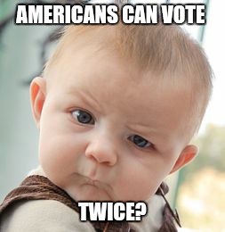 Skeptical Baby Meme | AMERICANS CAN VOTE TWICE? | image tagged in memes,skeptical baby | made w/ Imgflip meme maker