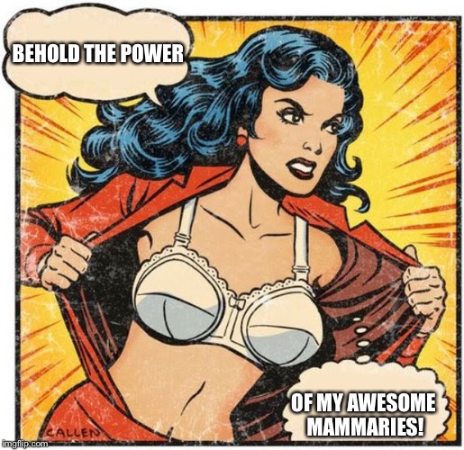 They needed air! | BEHOLD THE POWER; OF MY AWESOME MAMMARIES! | image tagged in super heroine,wonder woman,cleavage,super powers | made w/ Imgflip meme maker
