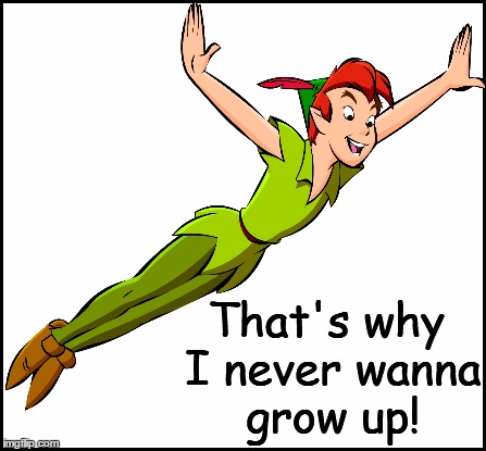 That's why I never wanna grow up! | made w/ Imgflip meme maker