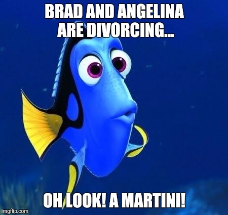dory forgets | BRAD AND ANGELINA ARE DIVORCING... OH LOOK! A MARTINI! | image tagged in dory forgets | made w/ Imgflip meme maker