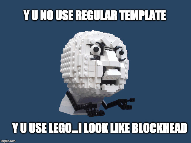 Lego my meme-o | Y U NO USE REGULAR TEMPLATE; Y U USE LEGO...I LOOK LIKE BLOCKHEAD | image tagged in lego,lego meme,meme,y u no guy,funny | made w/ Imgflip meme maker